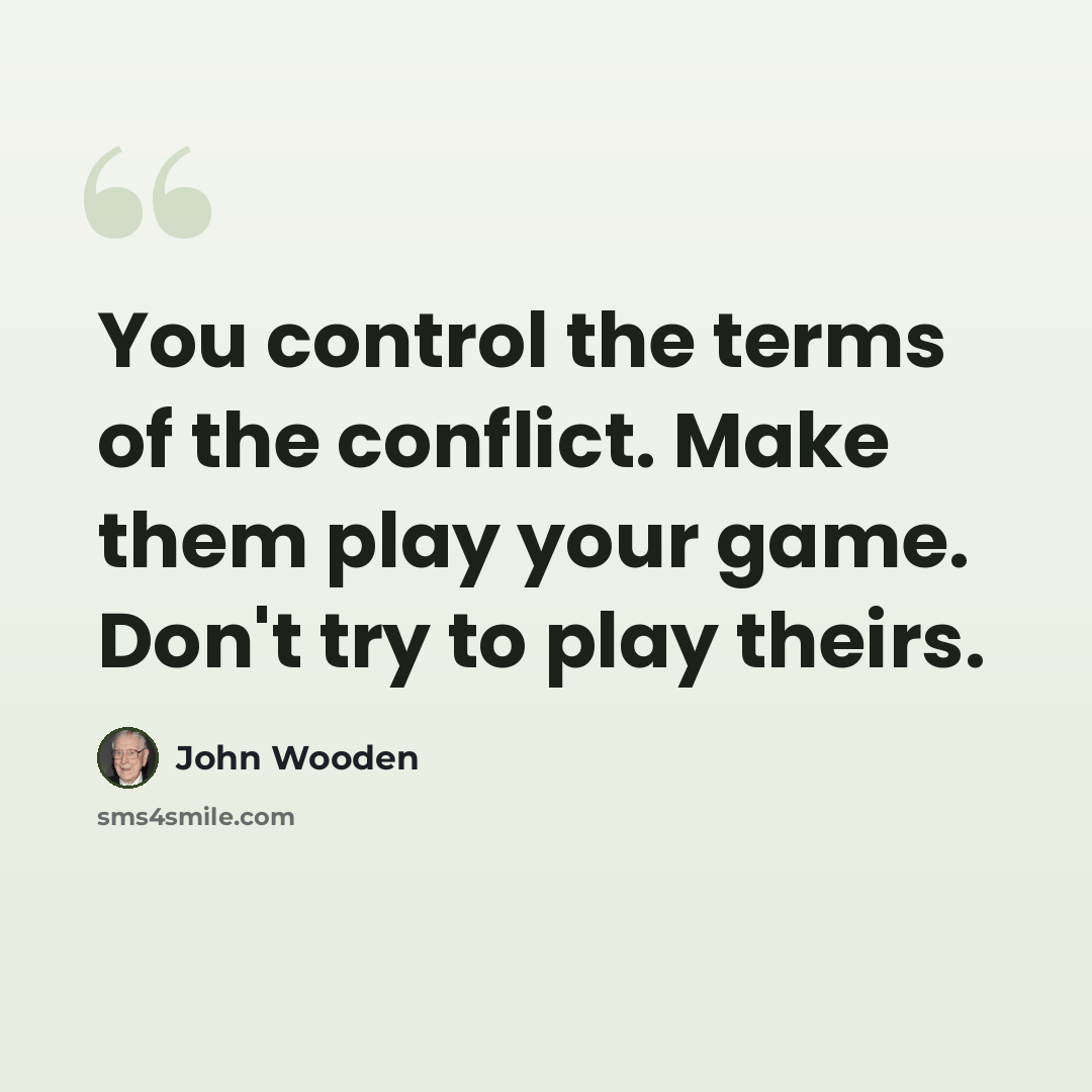 “You control the terms of the conflict. Make them play your game. Don't try to play theirs.” quote by John Wooden