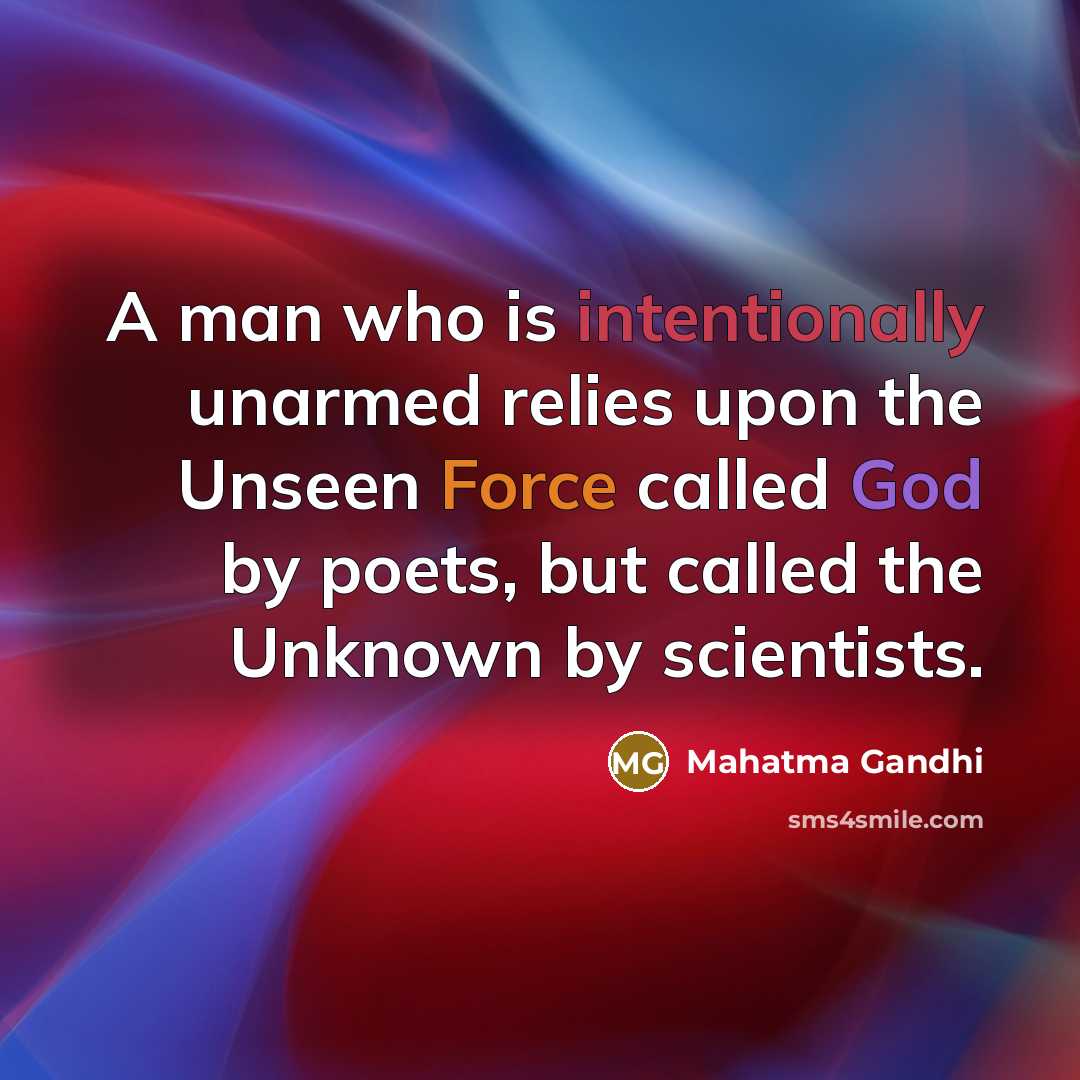 “A man who is intentionally unarmed relies upon the Unseen Force called God by poets, but called the Unknown by scientists.” quote by Mahatma Gandhi