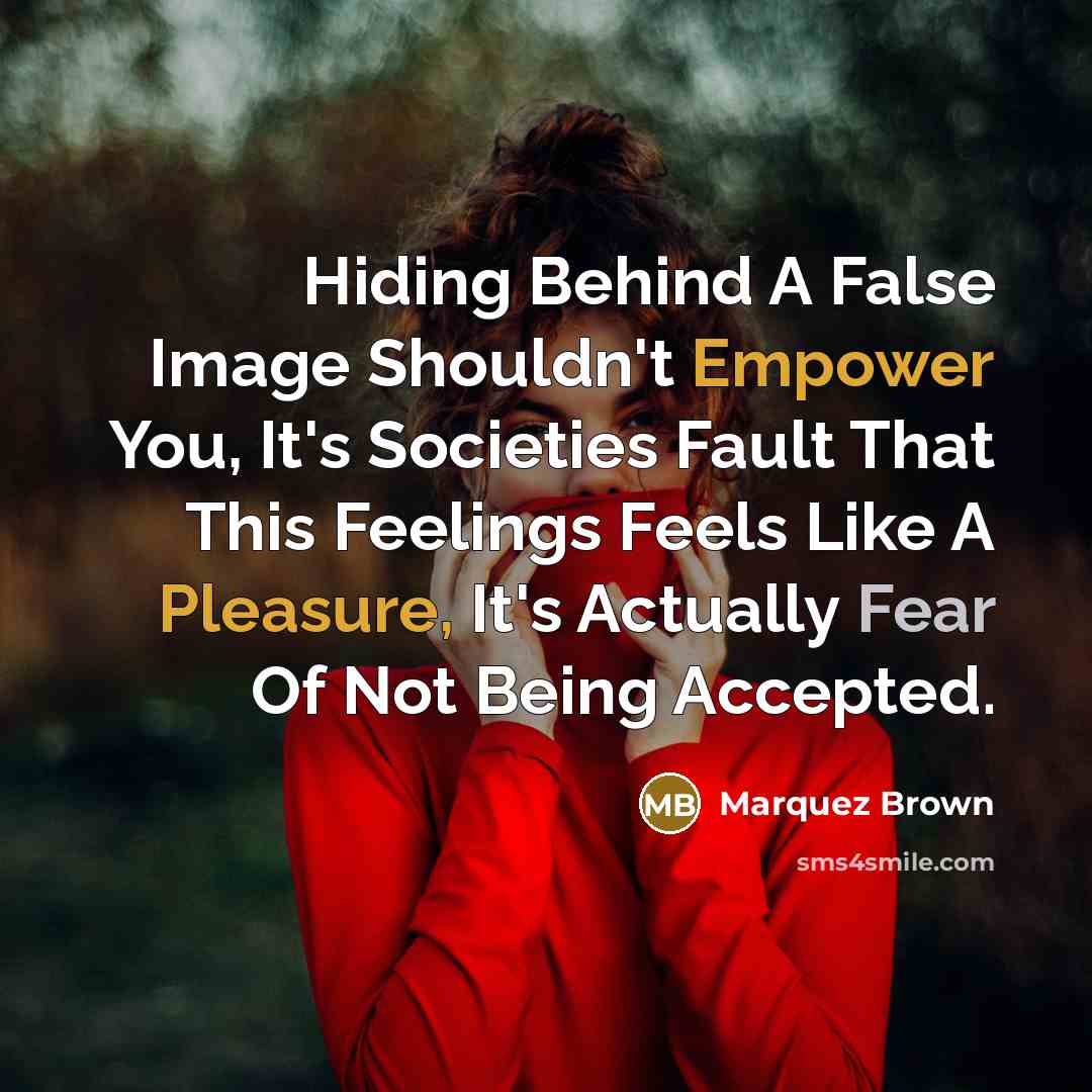 “Hiding Behind A False Image Shouldn't Empower You, It's Societies Fault That This Feelings Feels Like A Pleasure, It's Actually Fear Of Not Being Accepted.” quote by Marquez Brown
