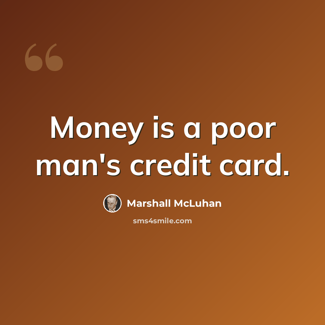 “Money is a poor man's credit card.” quote by Marshall McLuhan