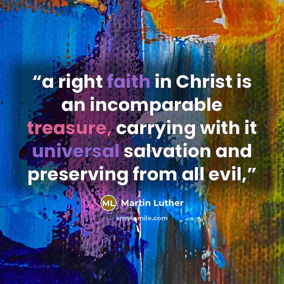 “a right faith in Christ is an incomparable treasure, carrying with it universal salvation and preserving from all evil,” quote by Martin Luther