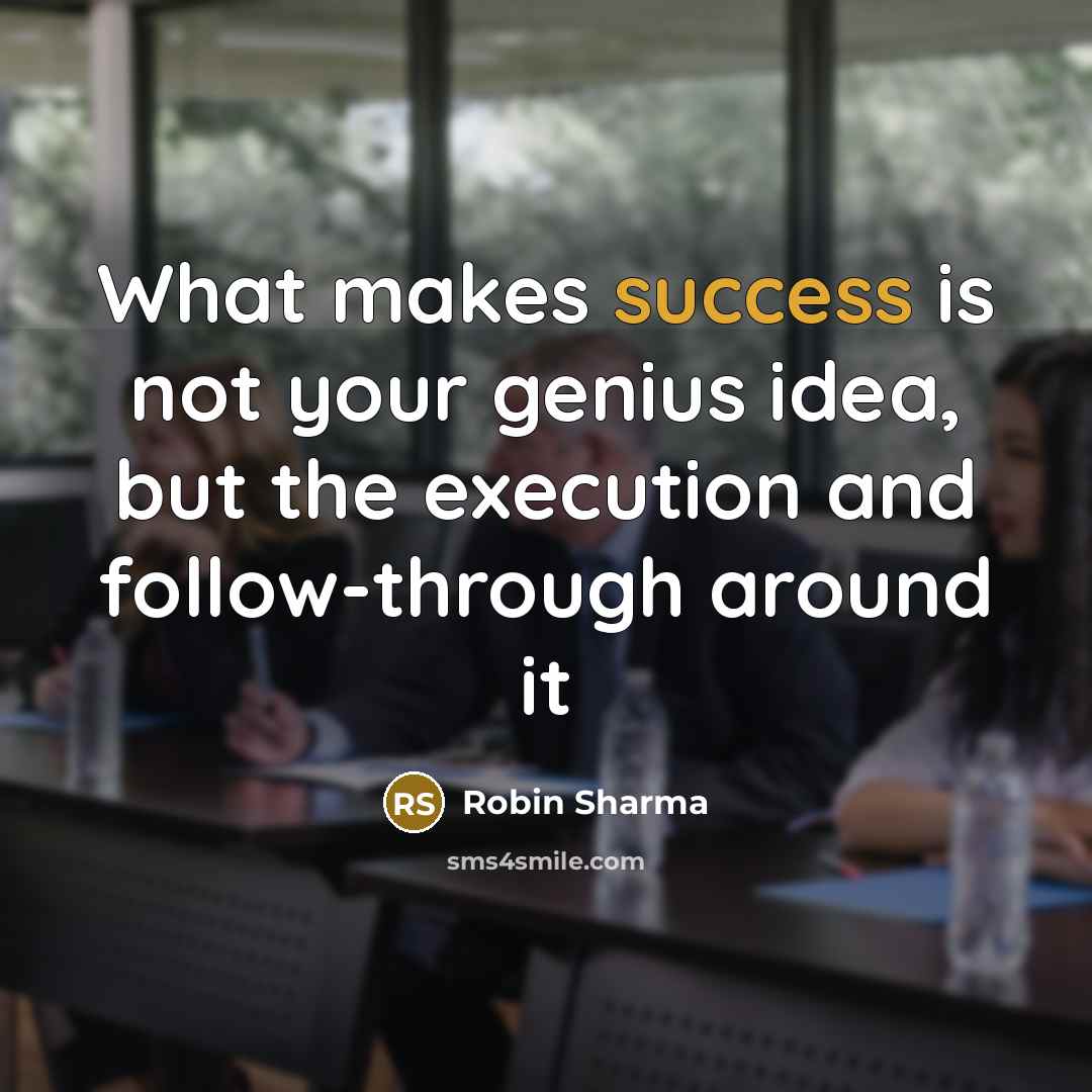 “What makes success is not your genius idea, but the execution and follow-through around it” quote by Robin Sharma