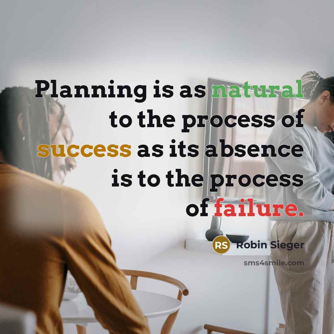 “Planning is as natural to the process of success as its absence is to the process of failure.” quote by Robin Sieger