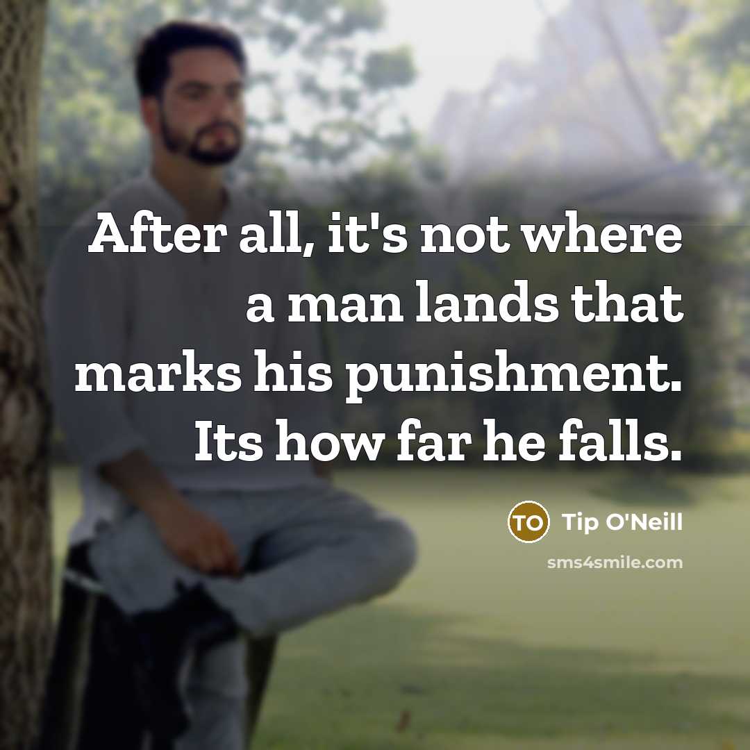 “After all, it's not where a man lands that marks his punishment. Its how far he falls.” quote by Tip O'Neill