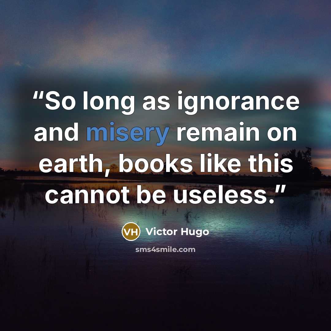 “So long as ignorance and misery remain on earth, books like this cannot be useless.” quote by Victor Hugo