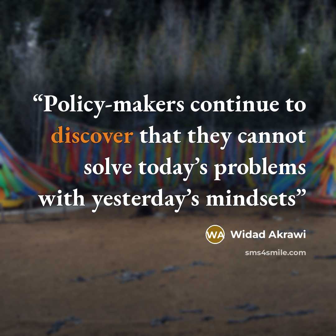 “Policy-makers continue to discover that they cannot solve today’s problems with yesterday’s mindsets” quote by Widad Akrawi