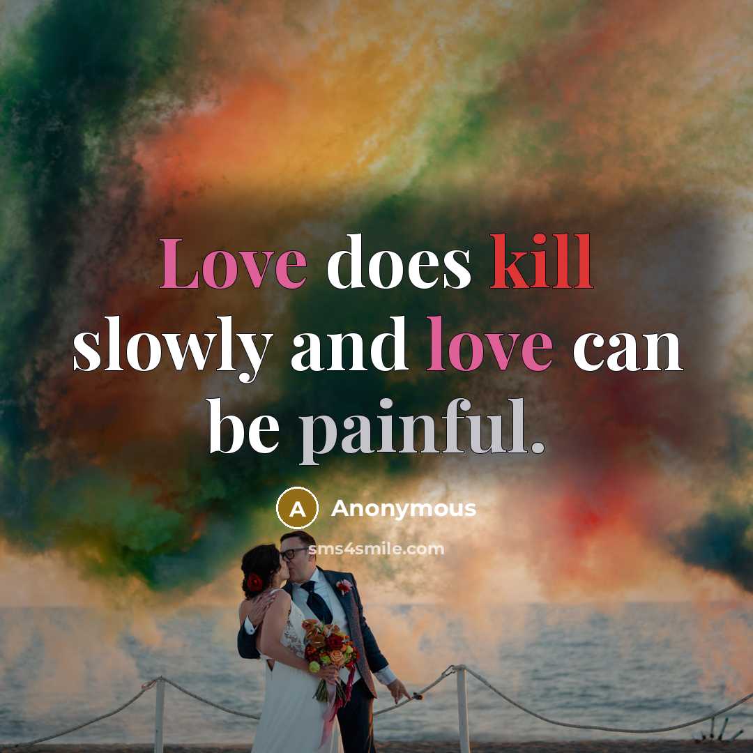 “Love does kill slowly and love can be painful.” quote by Anonymous