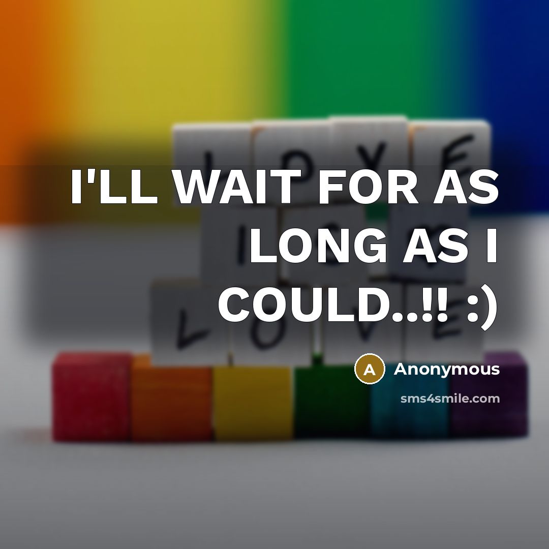 “I'LL WAIT FOR AS LONG AS I COULD..!! :)” quote by Anonymous