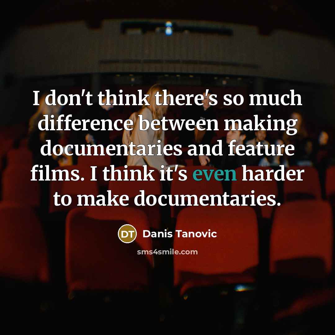 “I don't think there's so much difference between making documentaries and feature films. I think it's even harder to make documentaries.” quote by Danis Tanovic