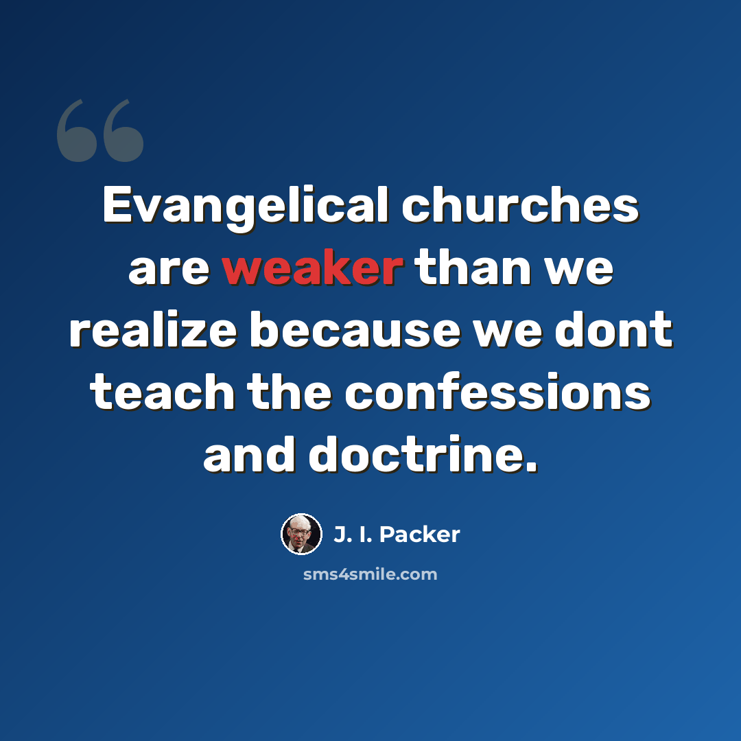 “Evangelical churches are weaker than we realize because we dont teach the confessions and doctrine.” quote by J. I. Packer