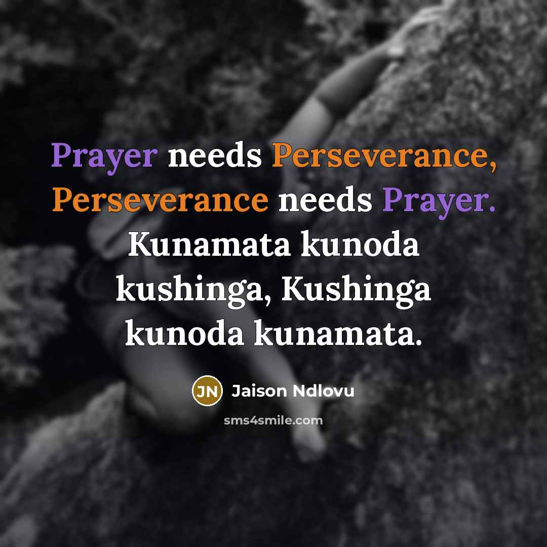 “Prayer needs Perseverance, Perseverance needs Prayer. Kunamata kunoda kushinga, Kushinga kunoda kunamata.” quote by Jaison Ndlovu