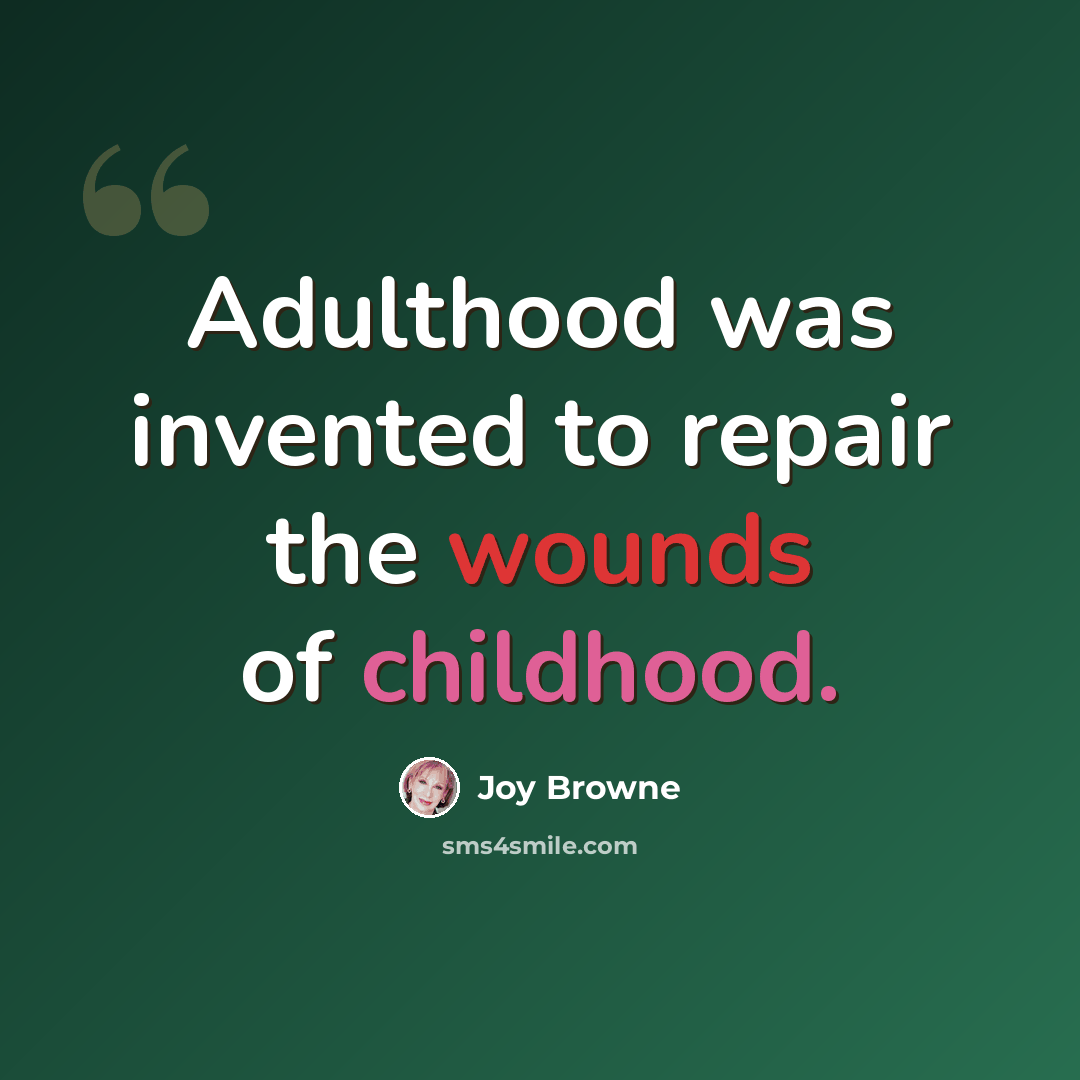 “Adulthood was invented to repair the wounds of childhood.” quote by Joy Browne
