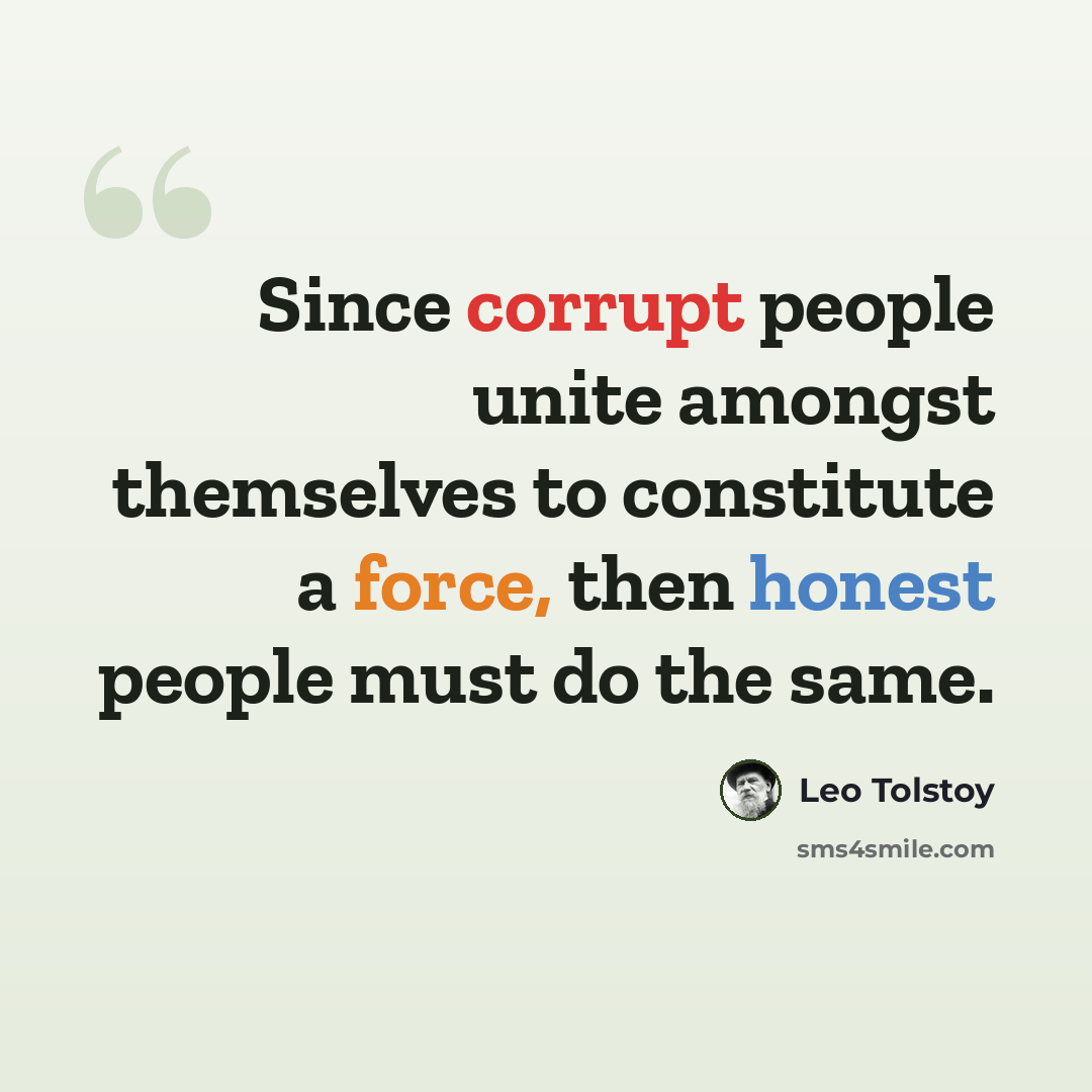 “Since corrupt people unite amongst themselves to constitute a force, then honest people must do the same.” quote by Leo Tolstoy