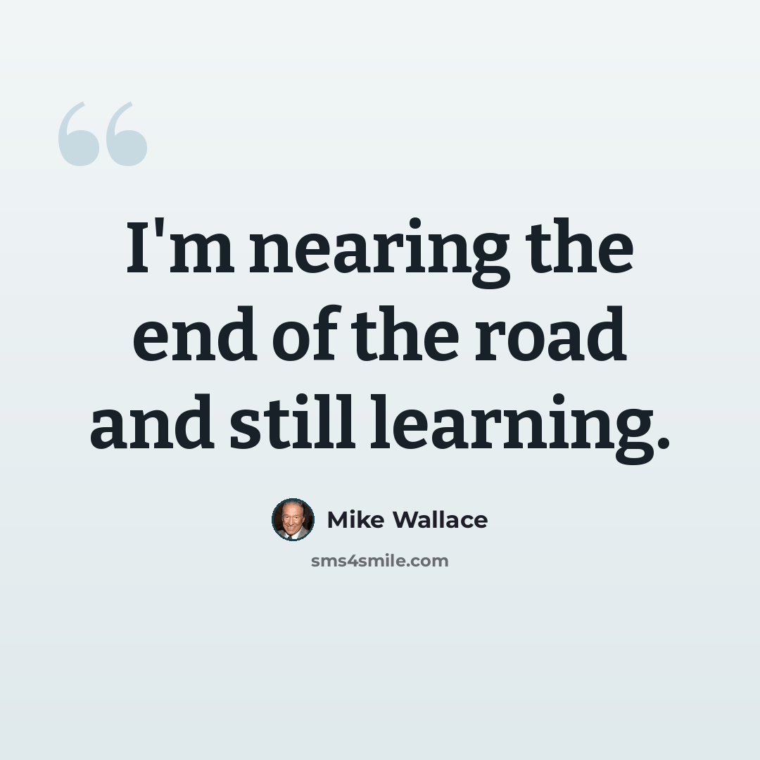 “I'm nearing the end of the road and still learning.” quote by Mike Wallace