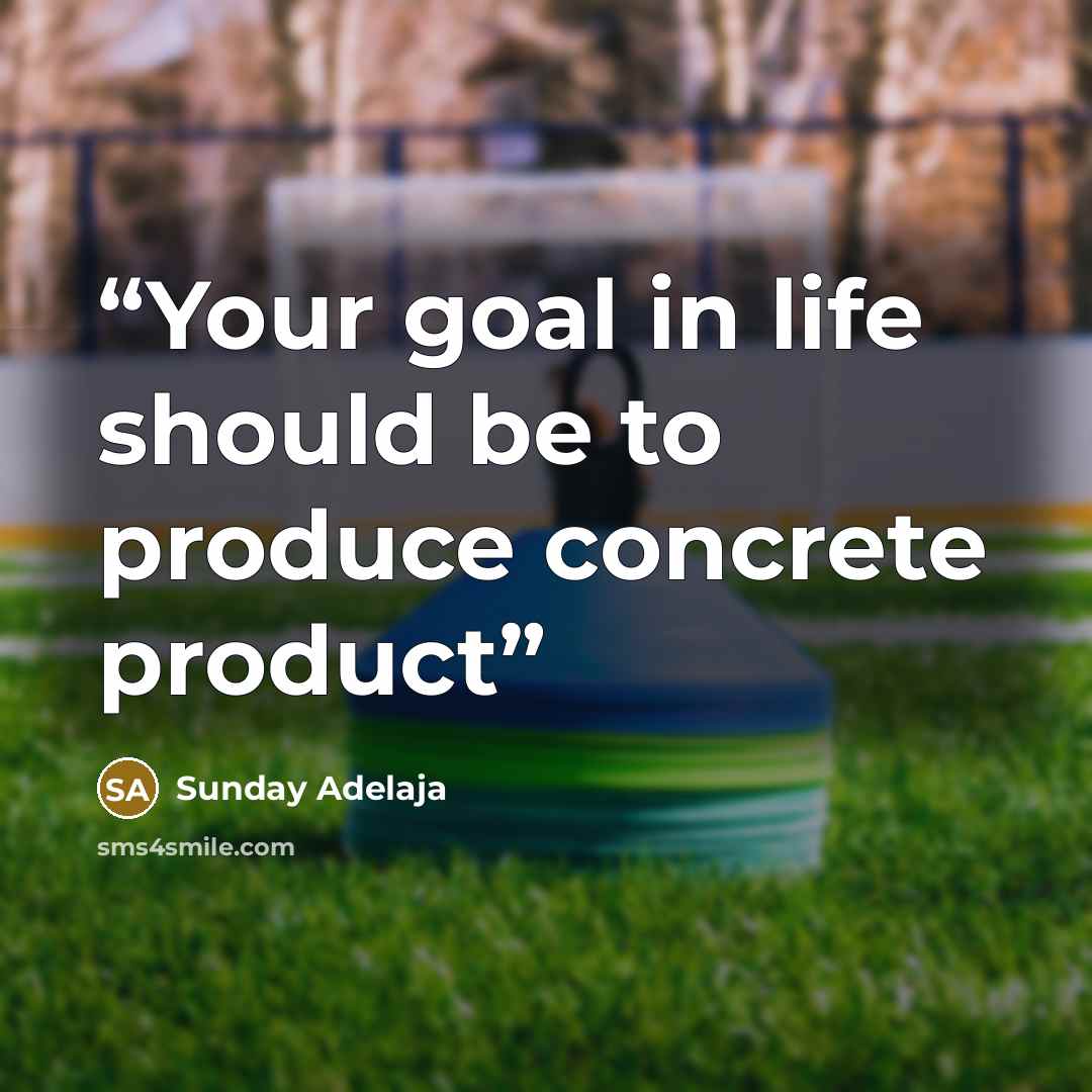 “Your goal in life should be to produce concrete product” quote by Sunday Adelaja