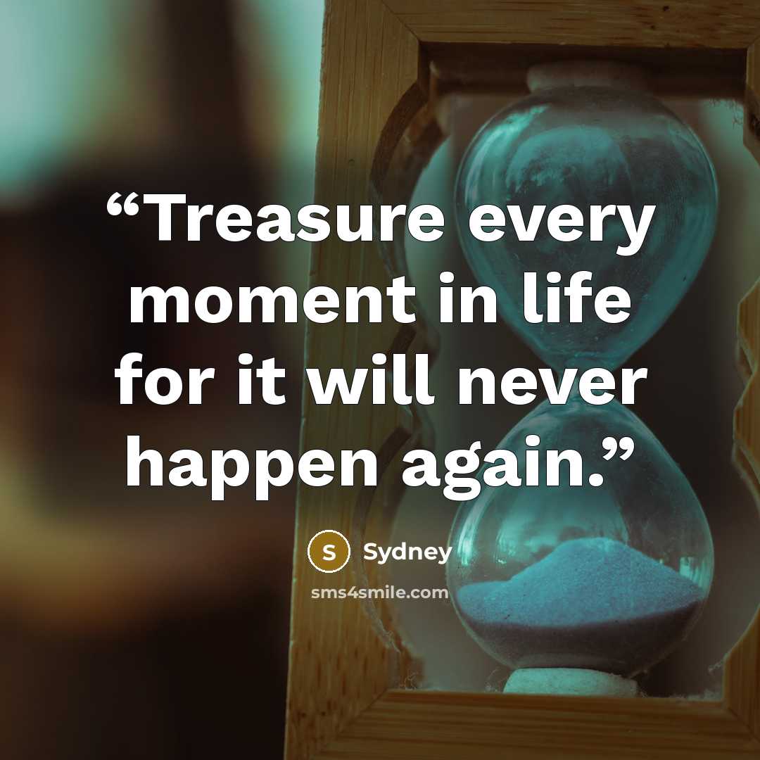 “Treasure every moment in life for it will never happen again.” quote by Sydney