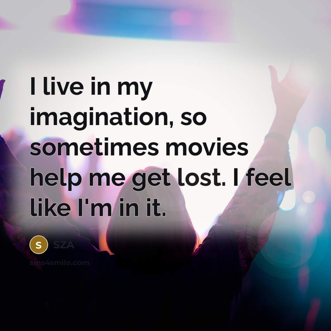 “I live in my imagination, so sometimes movies help me get lost. I feel like I'm in it.” quote by SZA