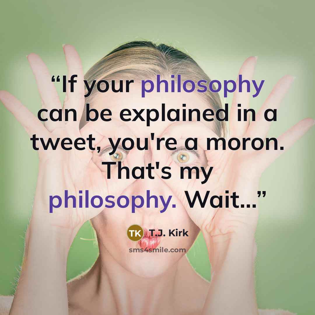 “If your philosophy can be explained in a tweet, you're a moron. That's my philosophy. Wait...” quote by T.J. Kirk