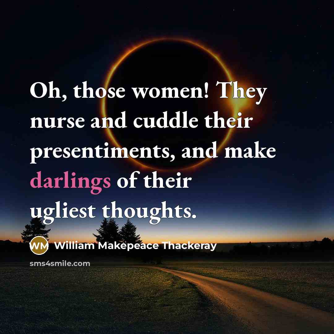 “Oh, those women! They nurse and cuddle their presentiments, and make darlings of their ugliest thoughts.” quote by William Makepeace Thackeray