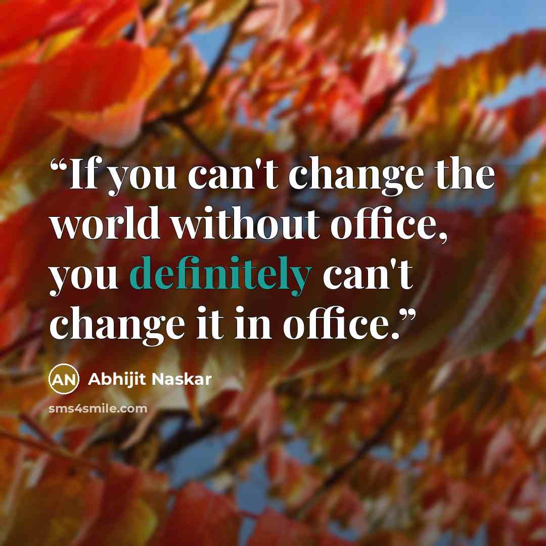 “If you can't change the world without office, you definitely can't change it in office.” quote by Abhijit Naskar