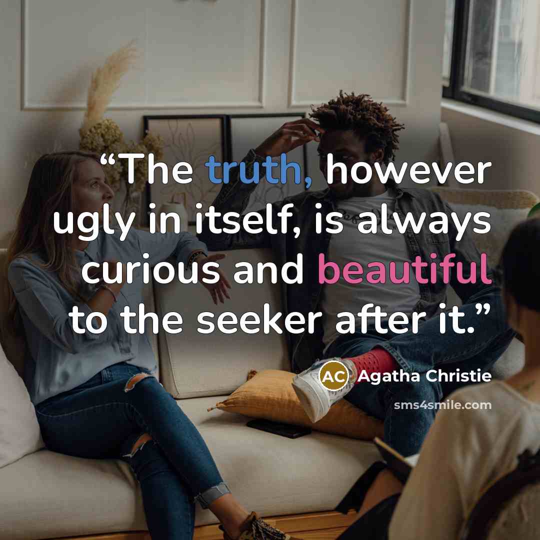 “The truth, however ugly in itself, is always curious and beautiful to the seeker after it.” quote by Agatha Christie
