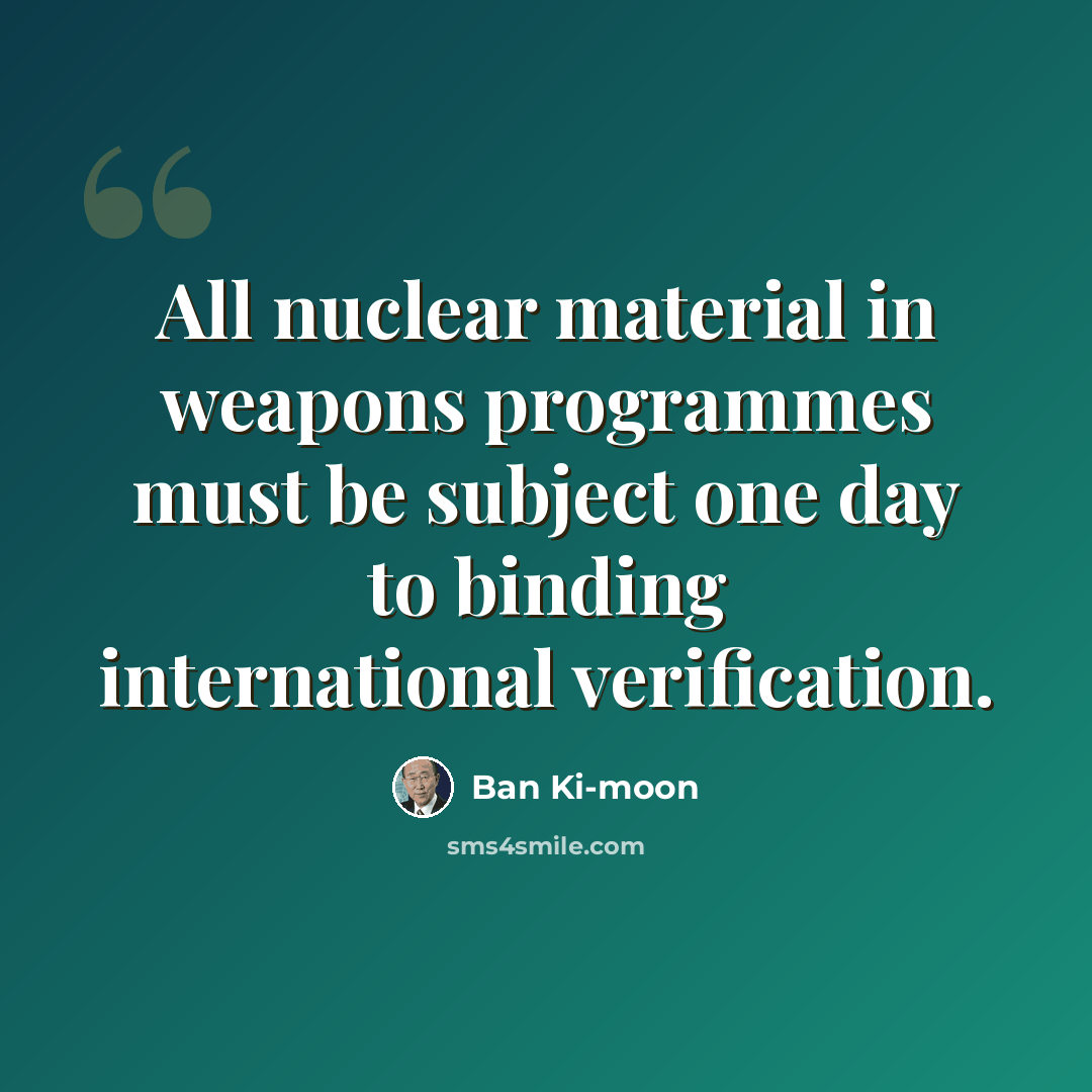 “All nuclear material in weapons programmes must be subject one day to binding international verification.” quote by Ban Ki-moon