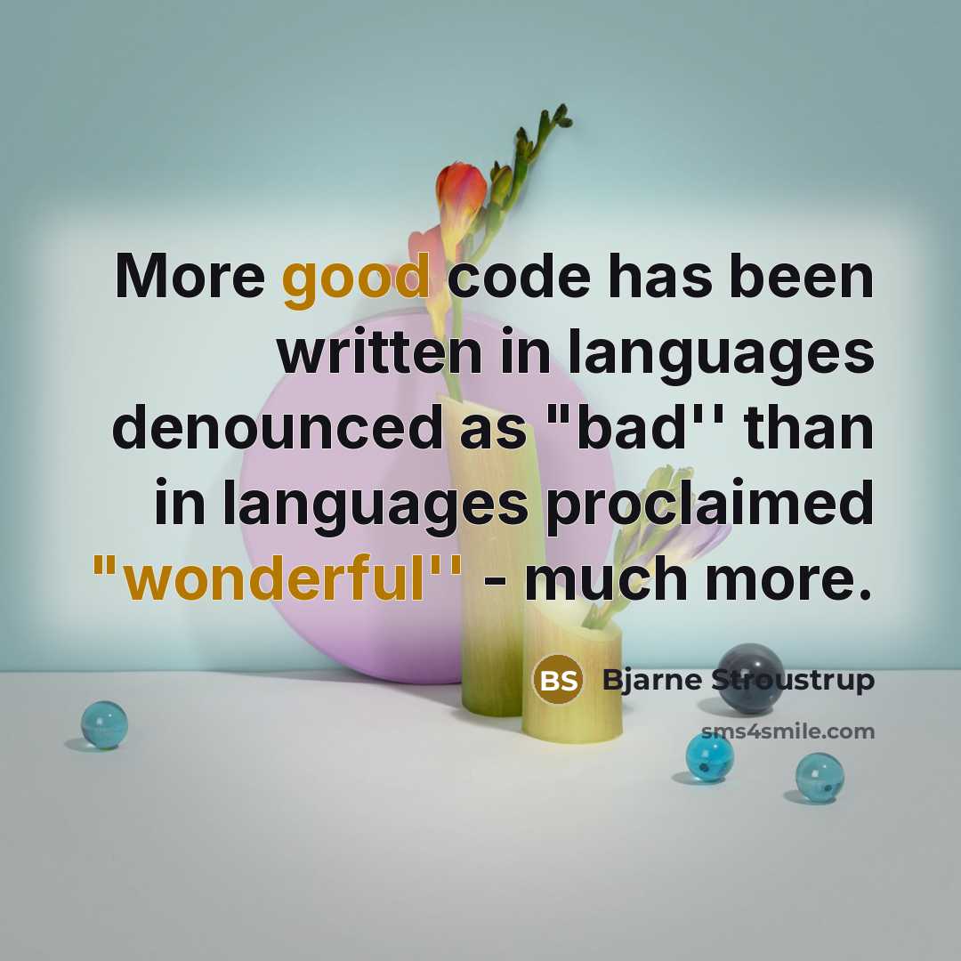 “More good code has been written in languages denounced as "bad'' than in languages proclaimed "wonderful'' - much more.” quote by Bjarne Stroustrup