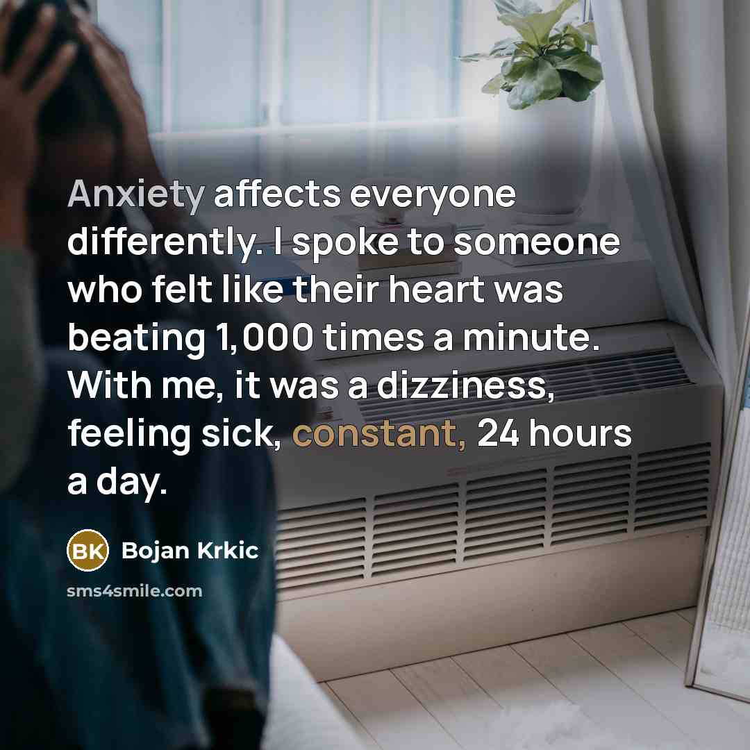 “Anxiety affects everyone differently. I spoke to someone who felt like their heart was beating 1,000 times a minute. With me, it was a dizziness, feeling sick, constant, 24 hours a day.” quote by Bojan Krkic
