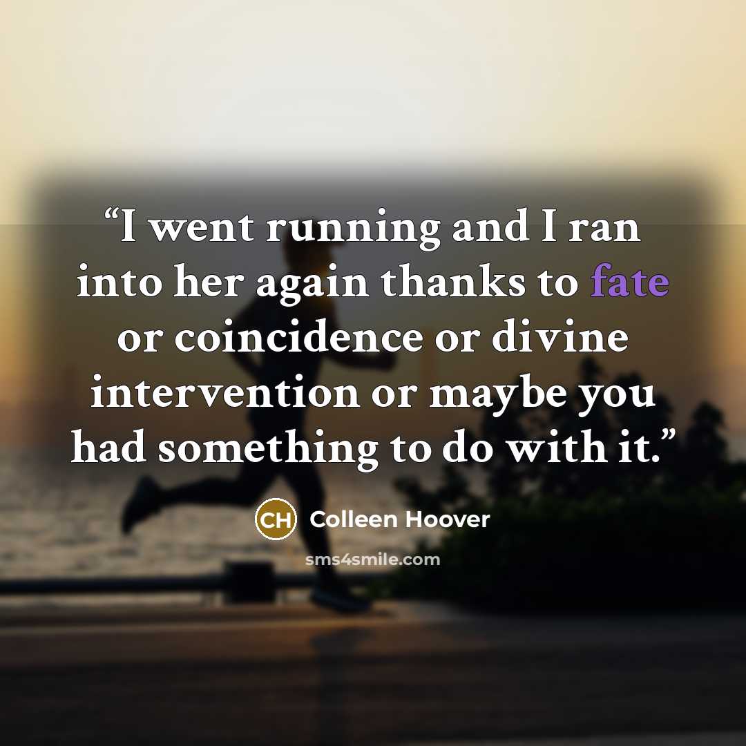 “I went running and I ran into her again thanks to fate or coincidence or divine intervention or maybe you had something to do with it.” quote by Colleen Hoover