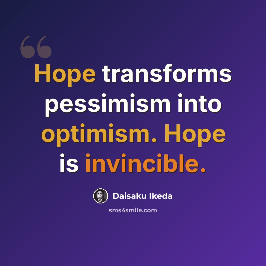 “Hope transforms pessimism into optimism. Hope is invincible.” quote by Daisaku Ikeda