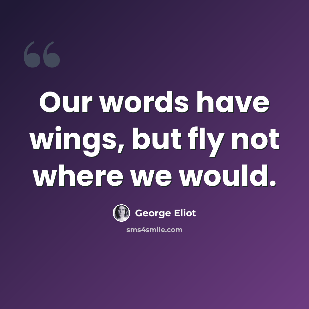 “Our words have wings, but fly not where we would.” quote by George Eliot