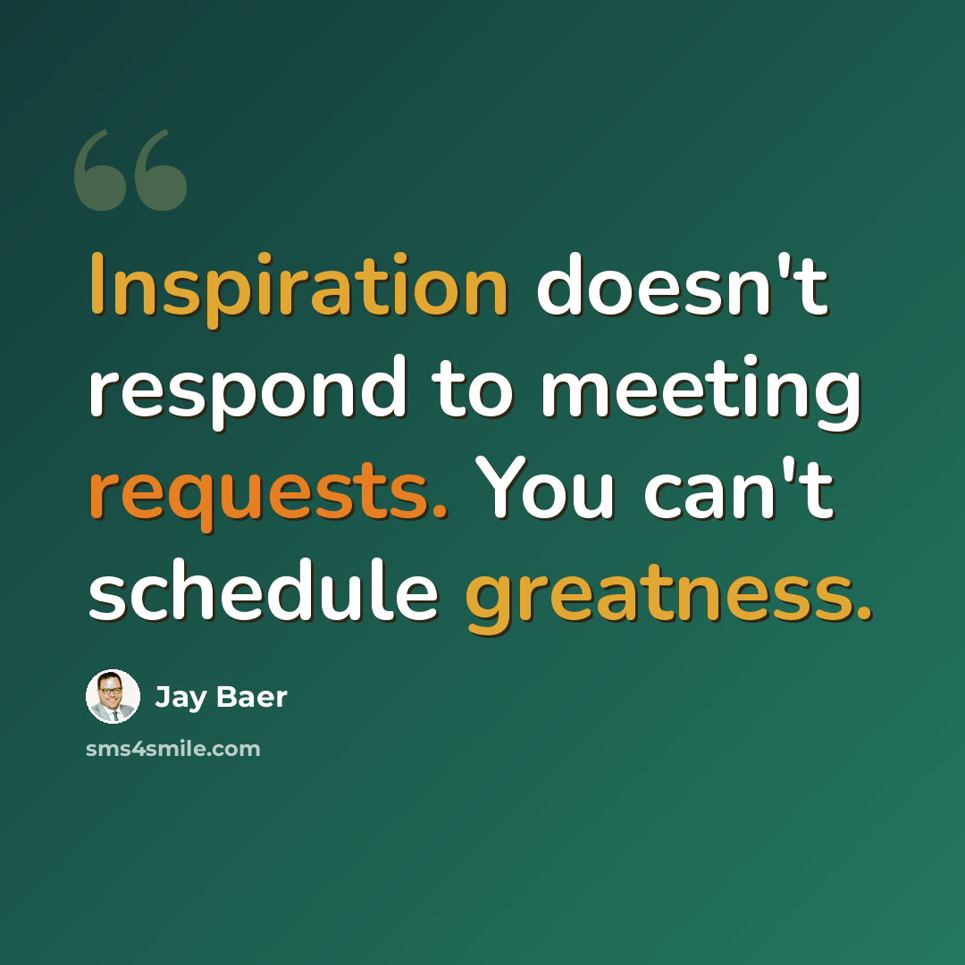 “Inspiration doesn't respond to meeting requests. You can't schedule greatness.” quote by Jay Baer