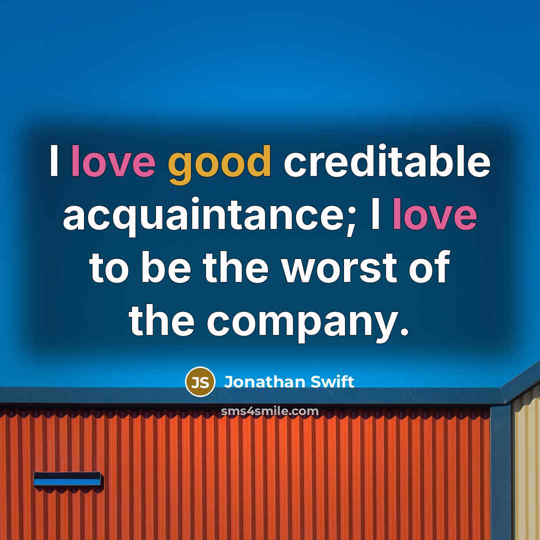 “I love good creditable acquaintance; I love to be the worst of the company.” quote by Jonathan Swift