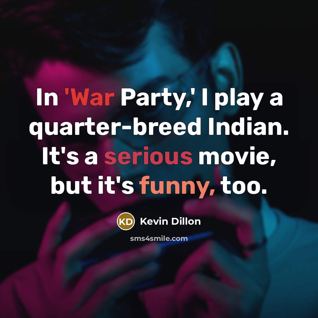 “In 'War Party,' I play a quarter-breed Indian. It's a serious movie, but it's funny, too.” quote by Kevin Dillon