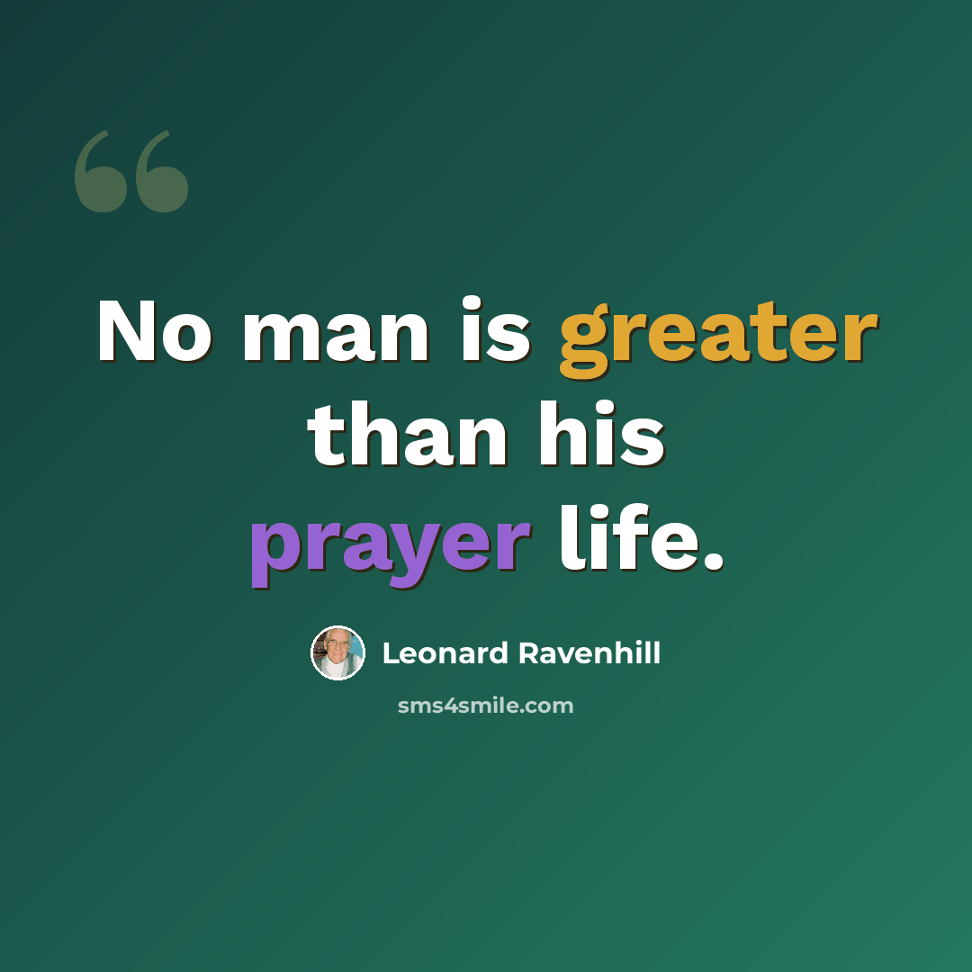 “No man is greater than his prayer life.” quote by Leonard Ravenhill