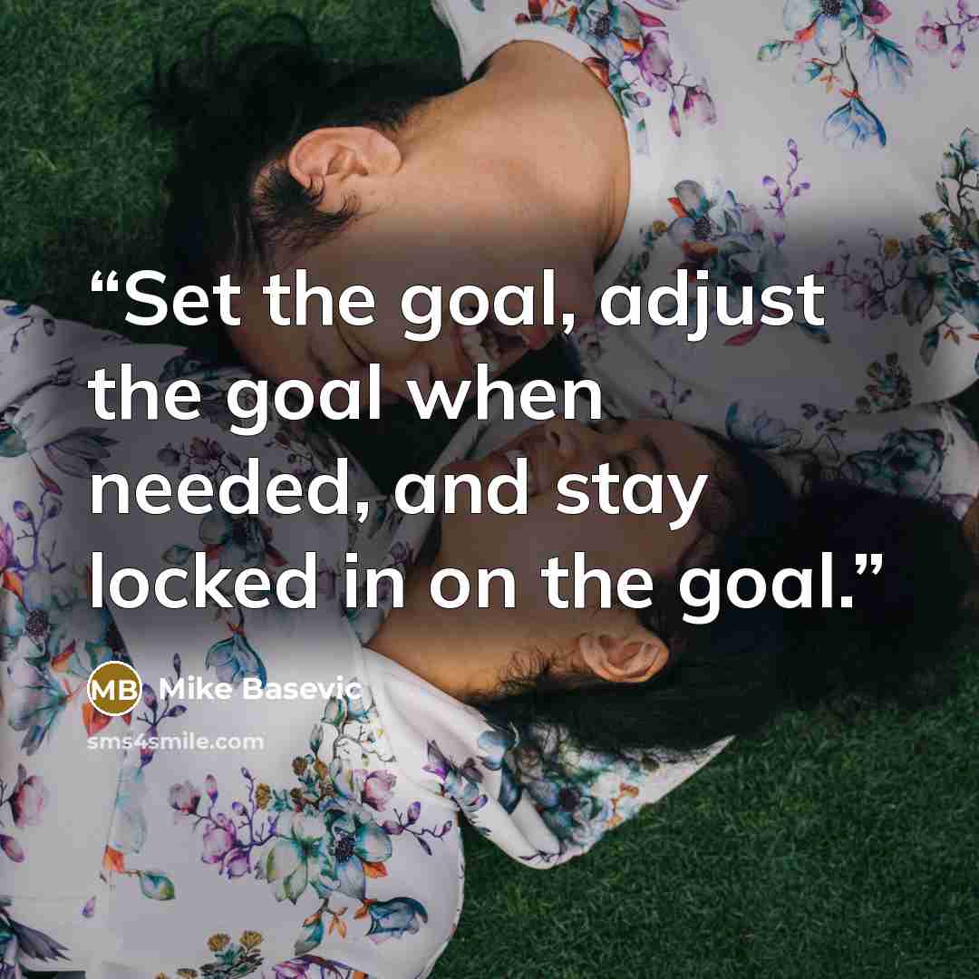 “Set the goal, adjust the goal when needed, and stay locked in on the goal.” quote by Mike Basevic