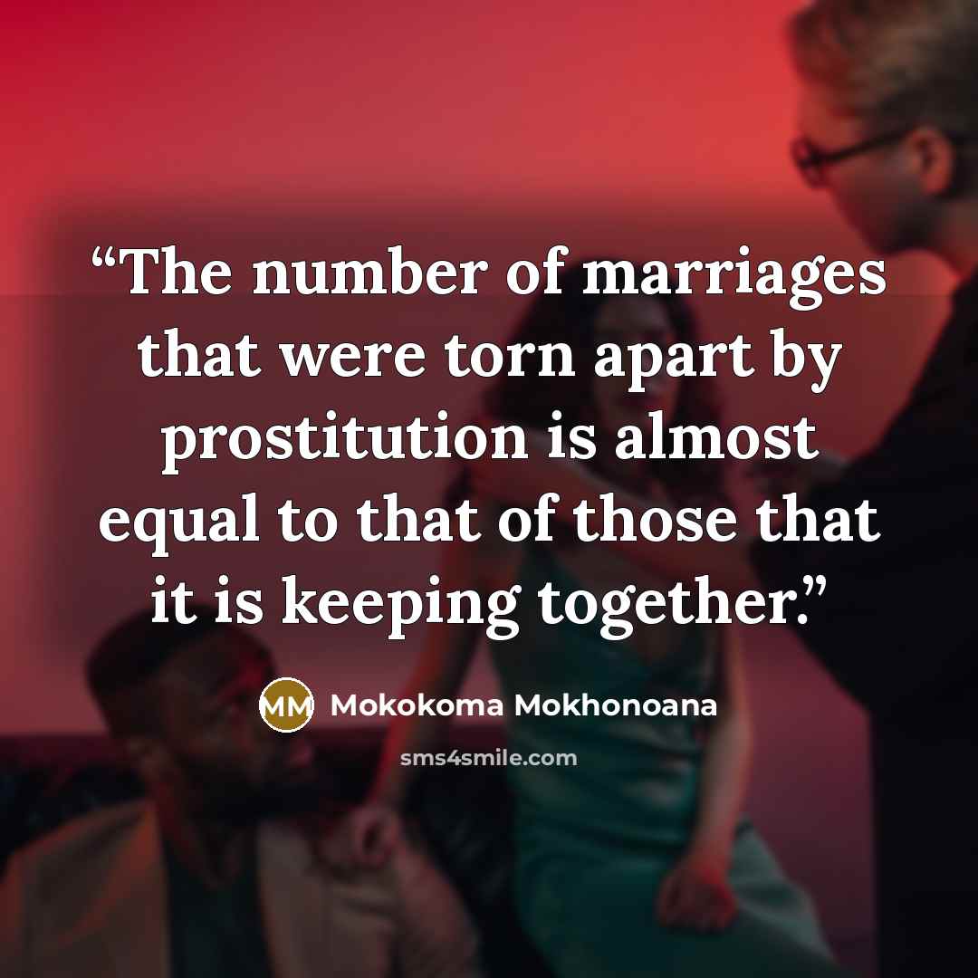 “The number of marriages that were torn apart by prostitution is almost equal to that of those that it is keeping together.” quote by Mokokoma Mokhonoana