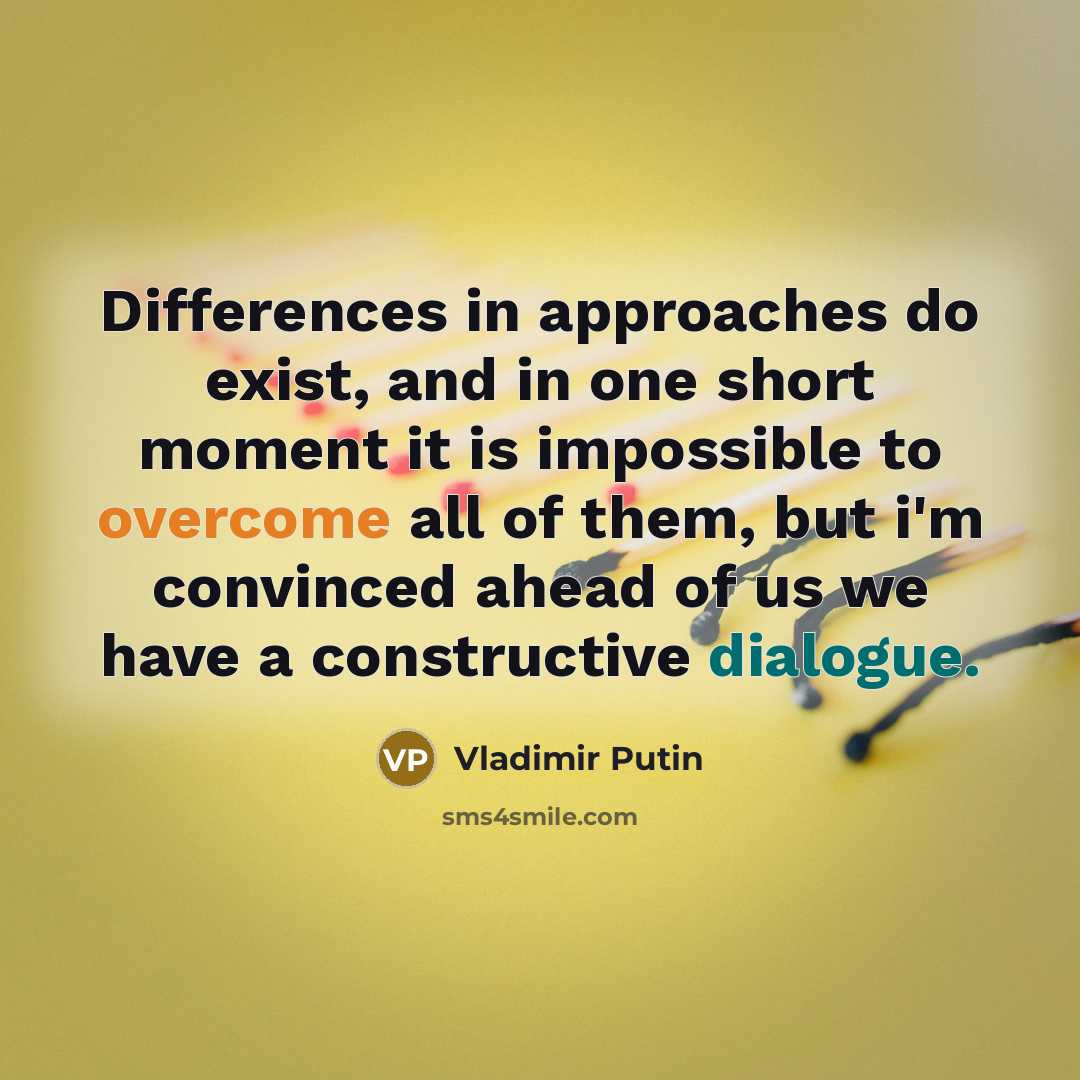 “Differences in approaches do exist, and in one short moment it is impossible to overcome all of them, but i'm convinced ahead of us we have a constructive dialogue.” quote by Vladimir Putin