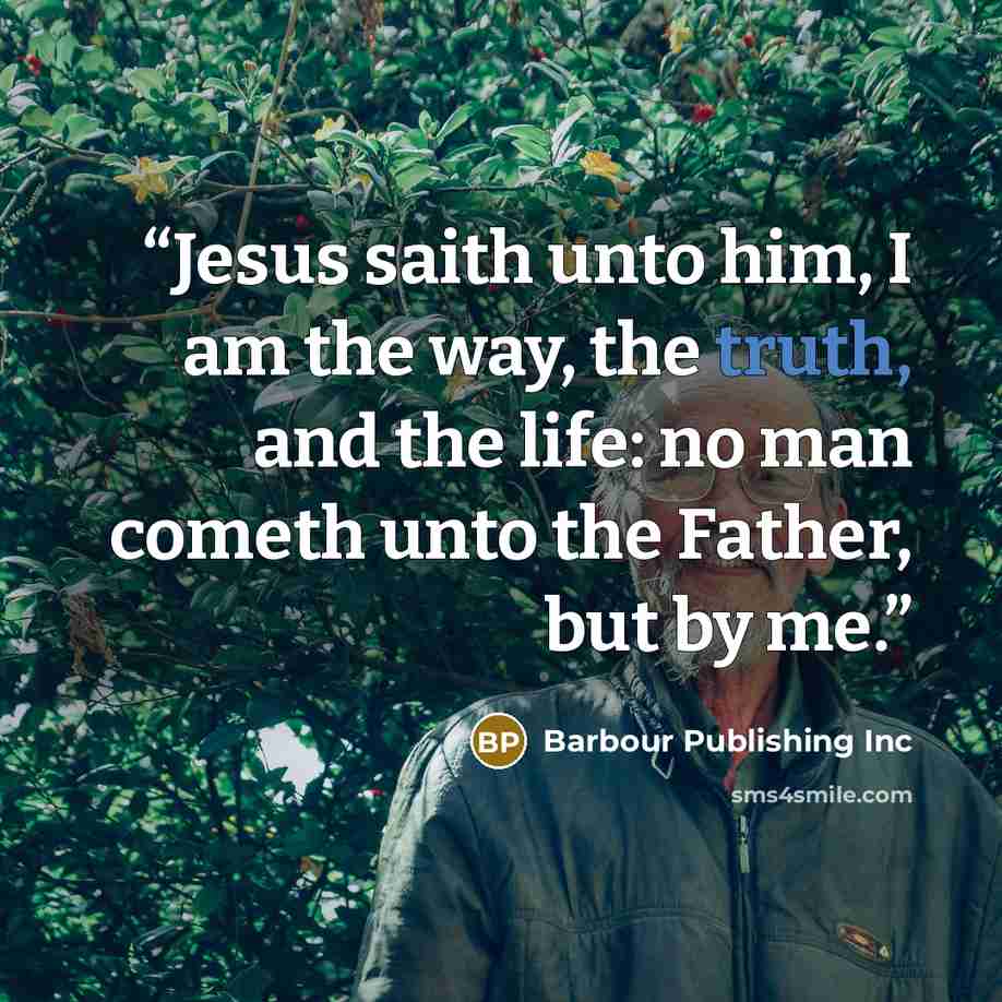 “Jesus saith unto him, I am the way, the truth, and the life: no man cometh unto the Father, but by me.” quote by Barbour Publishing Inc