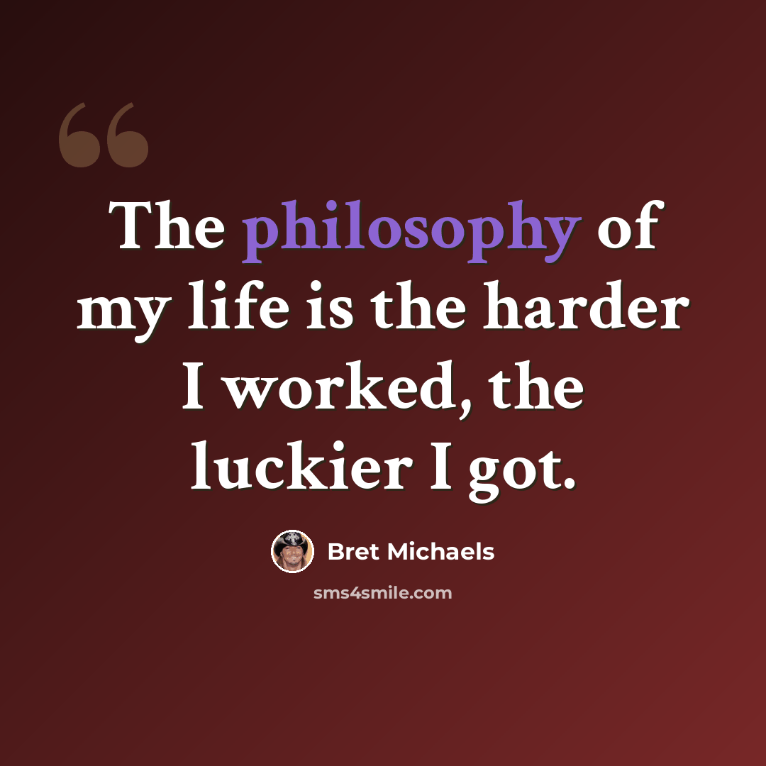 “The philosophy of my life is the harder I worked, the luckier I got.” quote by Bret Michaels