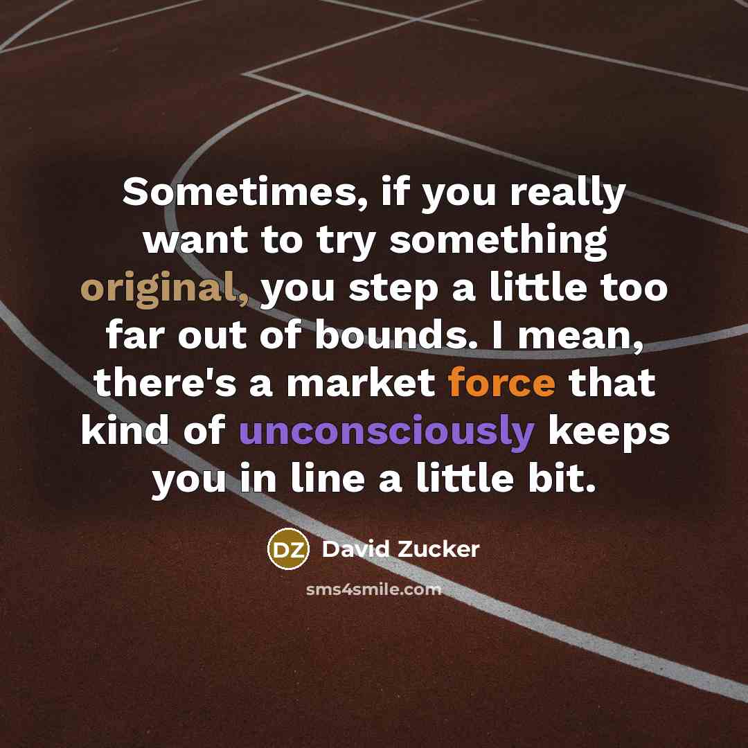 “Sometimes, if you really want to try something original, you step a little too far out of bounds. I mean, there's a market force that kind of unconsciously keeps you in line a little bit.” quote by David Zucker