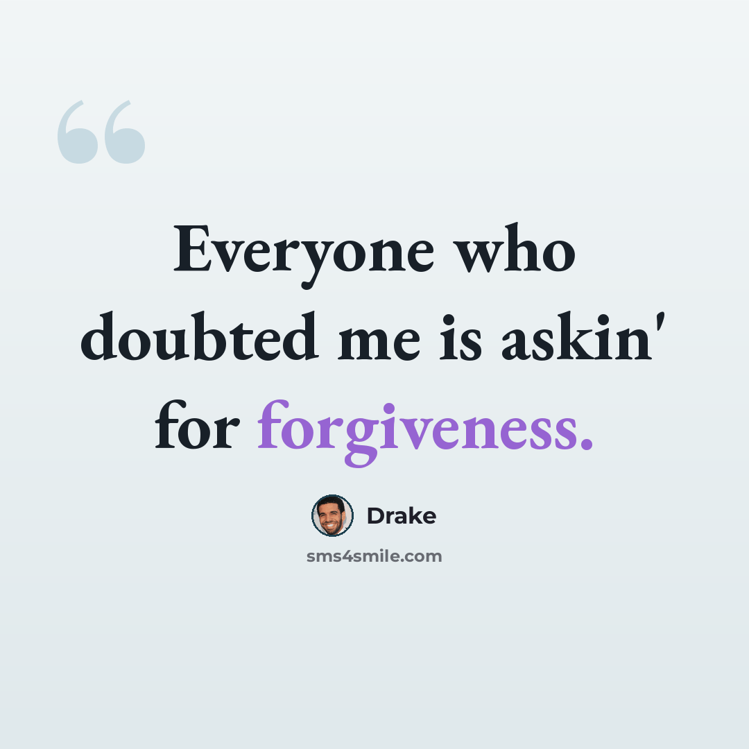“Everyone who doubted me is askin' for forgiveness.” quote by Drake