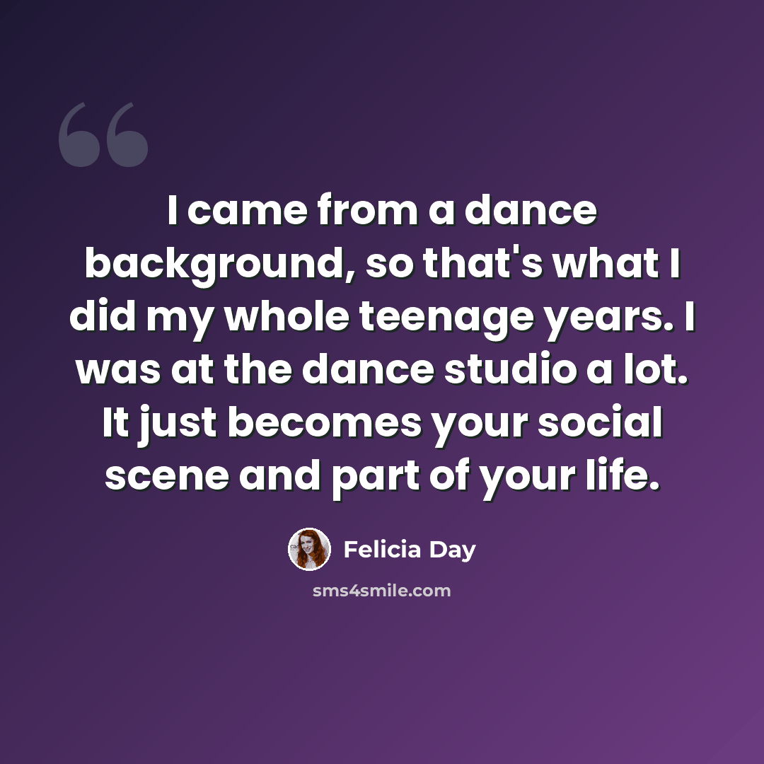 “I came from a dance background, so that's what I did my whole teenage years. I was at the dance studio a lot. It just becomes your social scene and part of your life.” quote by Felicia Day
