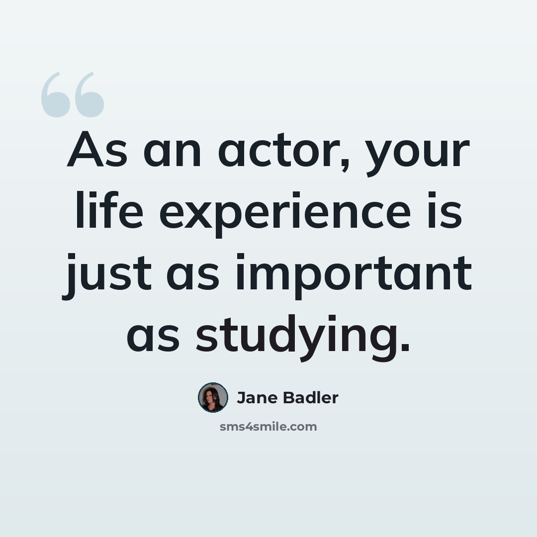 “As an actor, your life experience is just as important as studying.” quote by Jane Badler