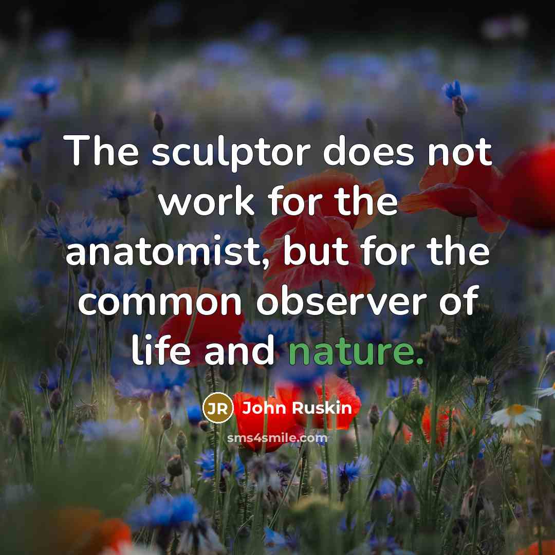 “The sculptor does not work for the anatomist, but for the common observer of life and nature.” quote by John Ruskin