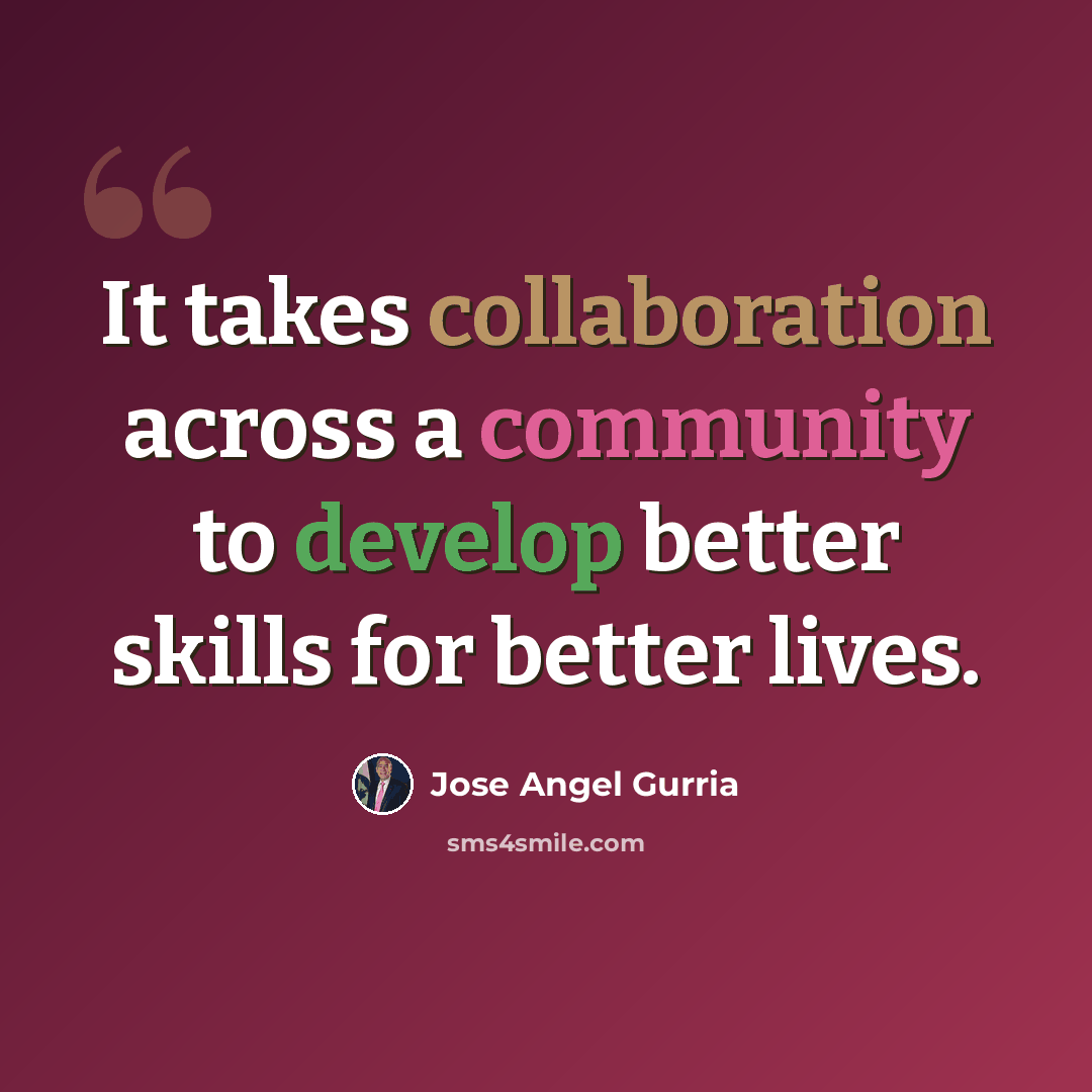 “It takes collaboration across a community to develop better skills for better lives.” quote by Jose Angel Gurria