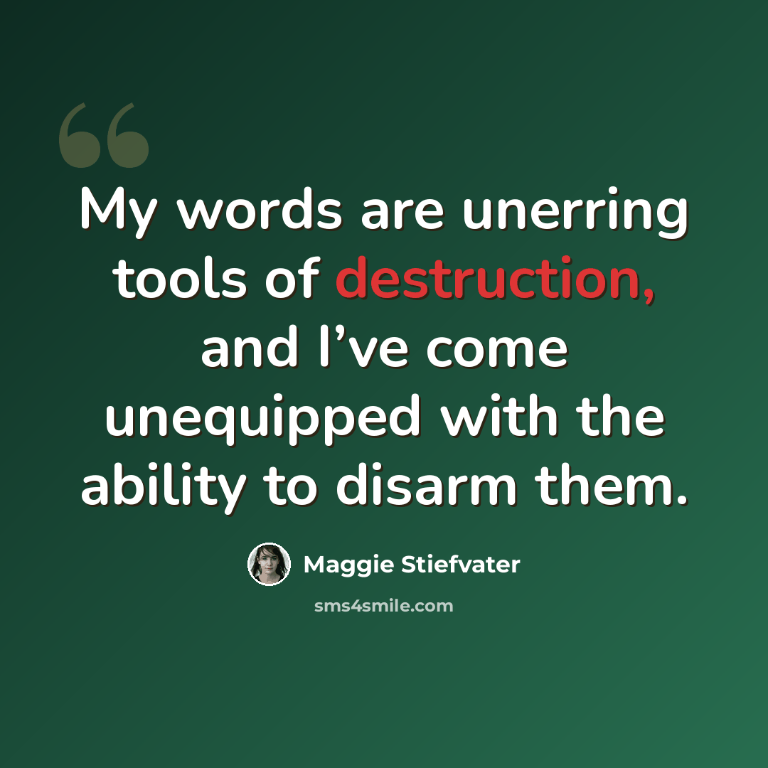 “My words are unerring tools of destruction, and I’ve come unequipped with the ability to disarm them.” quote by Maggie Stiefvater