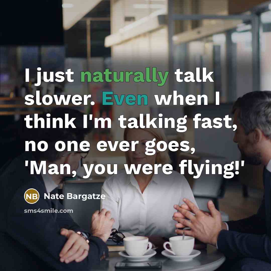 “I just naturally talk slower. Even when I think I'm talking fast, no one ever goes, 'Man, you were flying!'” quote by Nate Bargatze