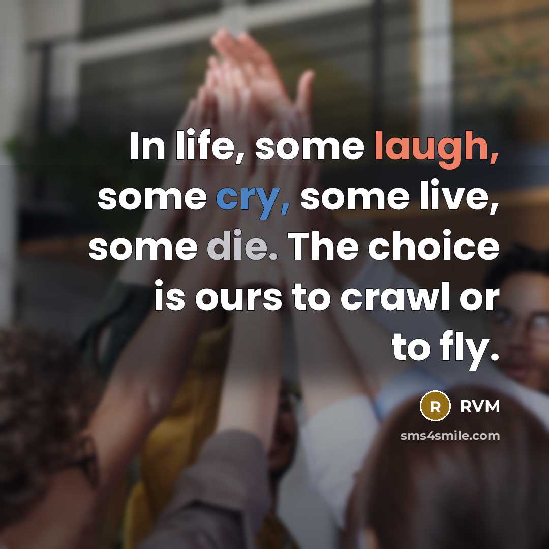“In life, some laugh, some cry, some live, some die. The choice is ours to crawl or to fly.” quote by RVM