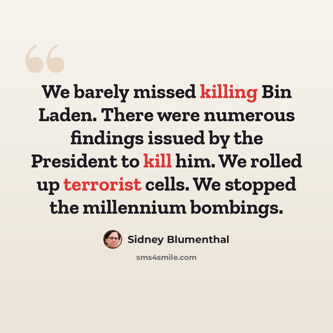 “We barely missed killing Bin Laden. There were numerous findings issued by the President to kill him. We rolled up terrorist cells. We stopped the millennium bombings.” quote by Sidney Blumenthal